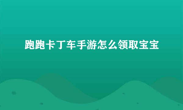 跑跑卡丁车手游怎么领取宝宝