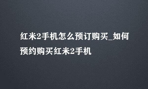 红米2手机怎么预订购买_如何预约购买红米2手机