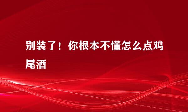 别装了！你根本不懂怎么点鸡尾酒