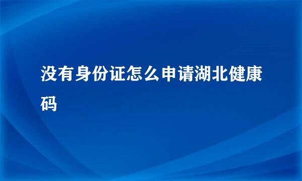 没有身份证怎么申请湖北健康码