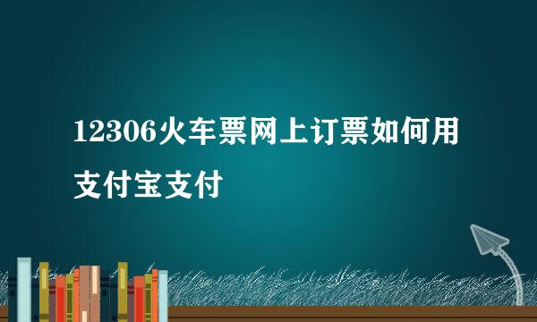 12306火车票网上订票如何用支付宝支付