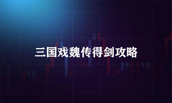 三国戏魏传得剑攻略