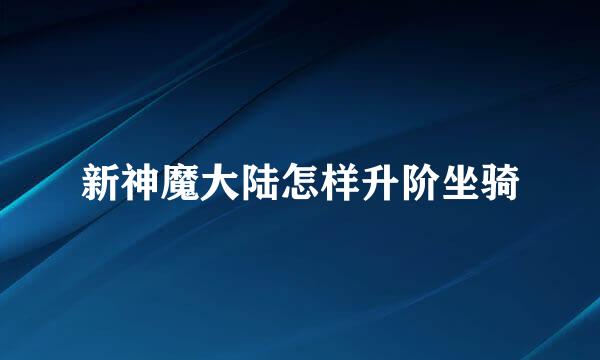 新神魔大陆怎样升阶坐骑