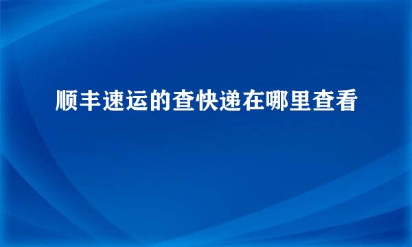 顺丰速运的查快递在哪里查看