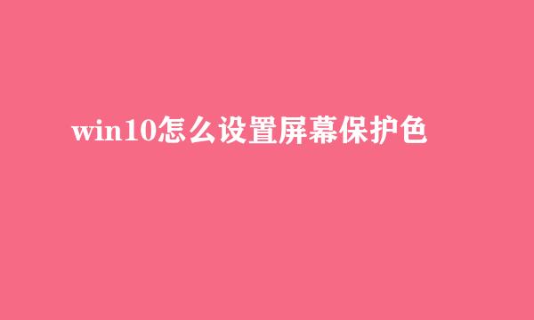 win10怎么设置屏幕保护色
