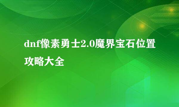 dnf像素勇士2.0魔界宝石位置攻略大全