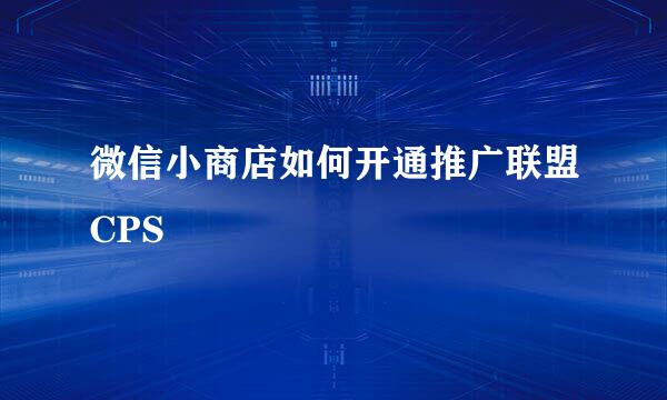 微信小商店如何开通推广联盟CPS