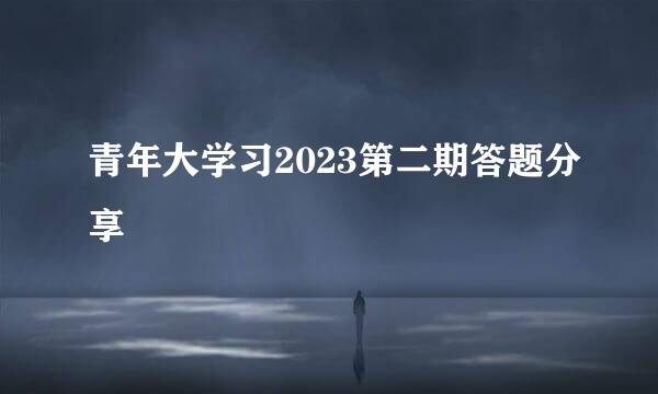 青年大学习2023第二期答题分享