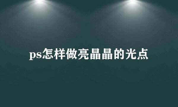 ps怎样做亮晶晶的光点