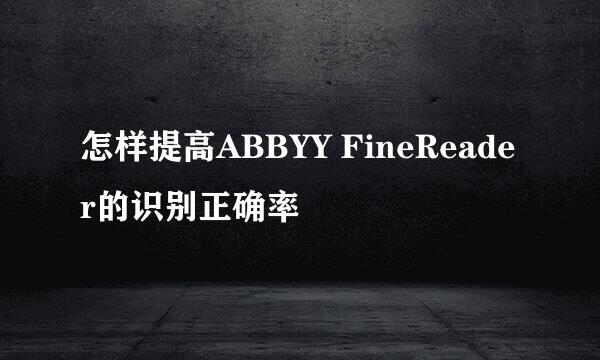 怎样提高ABBYY FineReader的识别正确率