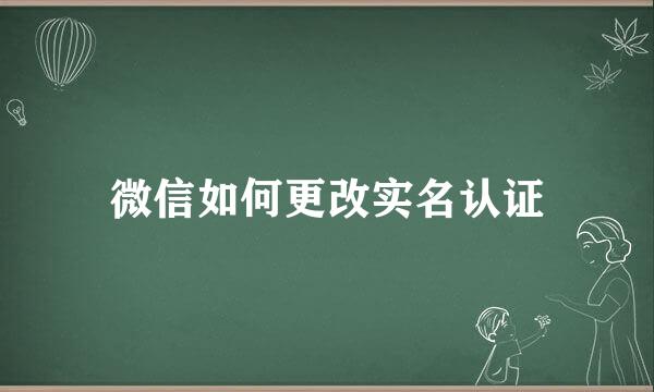 微信如何更改实名认证