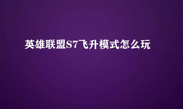 英雄联盟S7飞升模式怎么玩