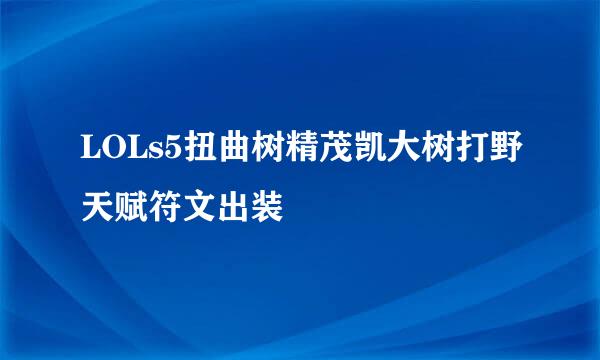 LOLs5扭曲树精茂凯大树打野天赋符文出装