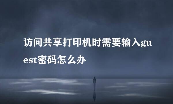 访问共享打印机时需要输入guest密码怎么办