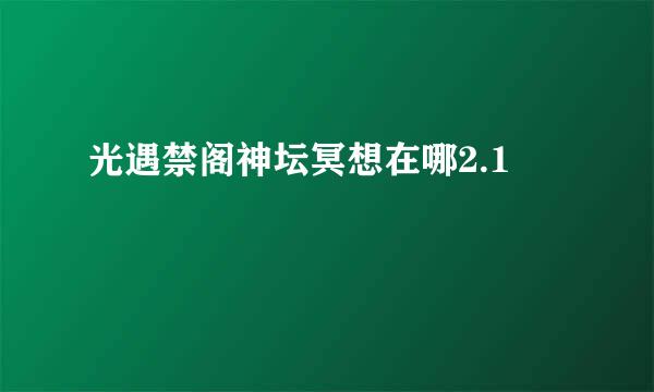 光遇禁阁神坛冥想在哪2.1
