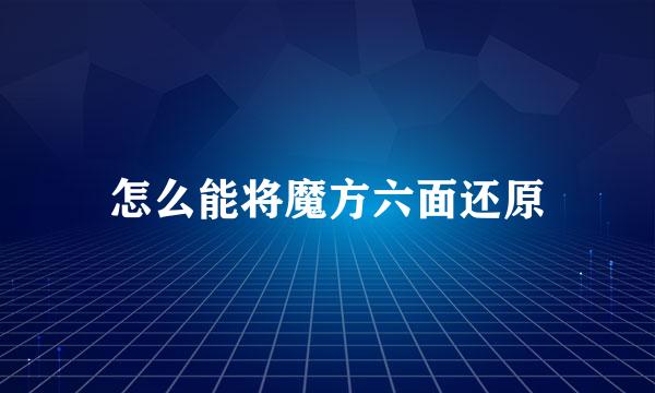 怎么能将魔方六面还原