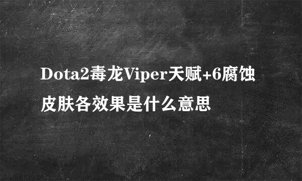 Dota2毒龙Viper天赋+6腐蚀皮肤各效果是什么意思