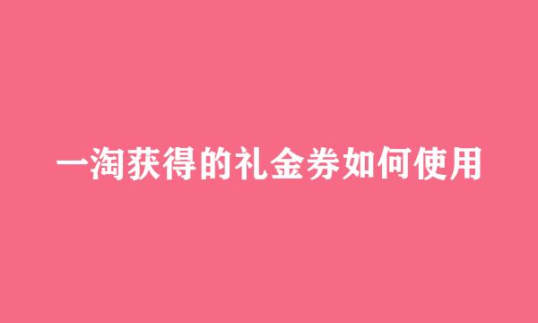 一淘获得的礼金券如何使用