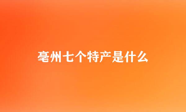 亳州七个特产是什么