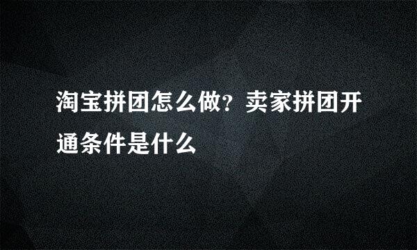 淘宝拼团怎么做？卖家拼团开通条件是什么