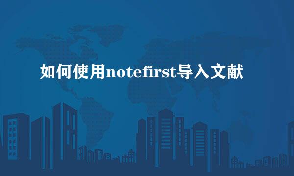 如何使用notefirst导入文献