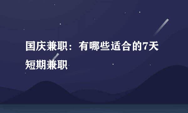 国庆兼职：有哪些适合的7天短期兼职
