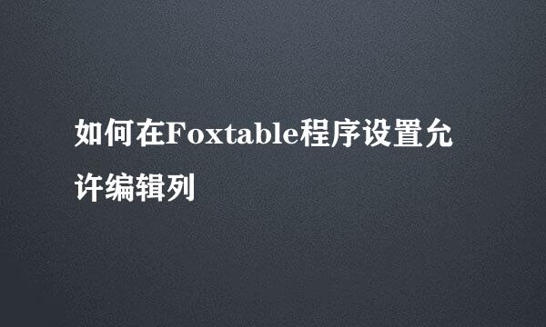 如何在Foxtable程序设置允许编辑列