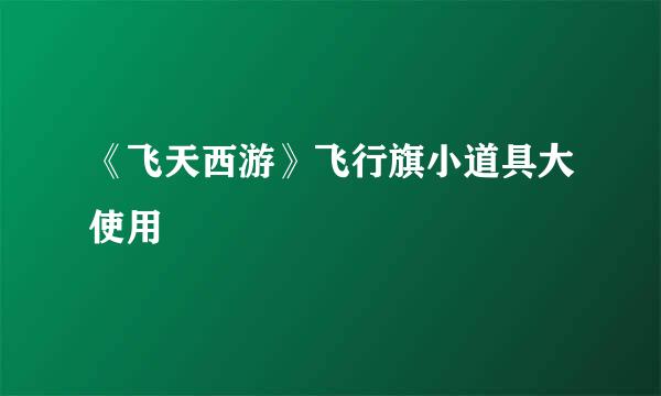 《飞天西游》飞行旗小道具大使用