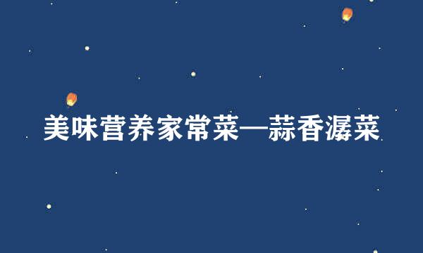 美味营养家常菜—蒜香潺菜