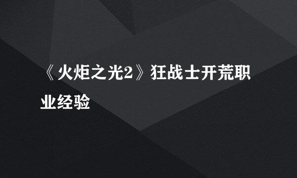 《火炬之光2》狂战士开荒职业经验