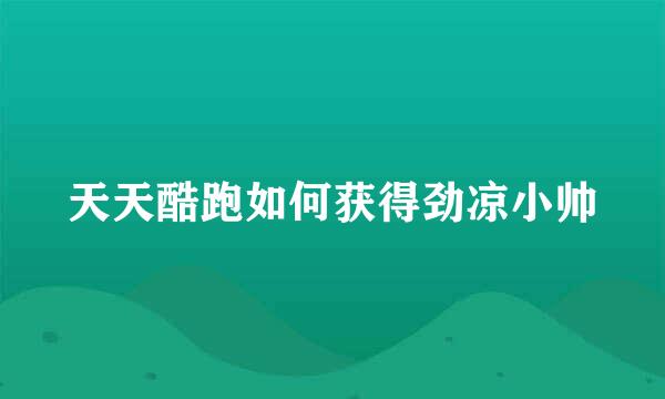 天天酷跑如何获得劲凉小帅