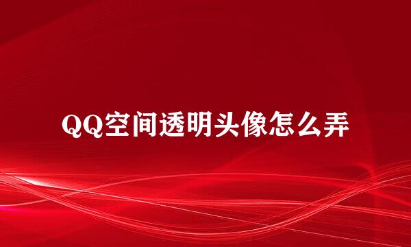 QQ空间透明头像怎么弄