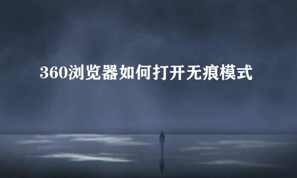 360浏览器如何打开无痕模式