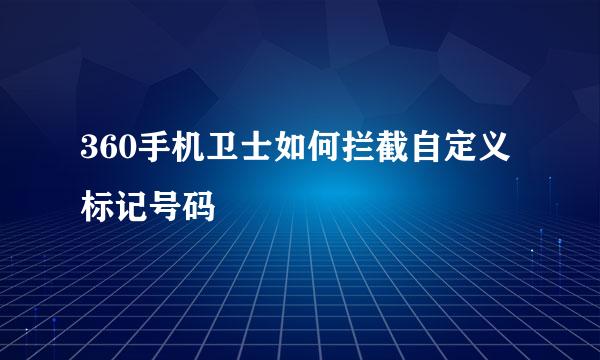 360手机卫士如何拦截自定义标记号码