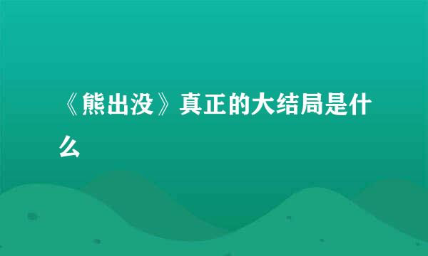 《熊出没》真正的大结局是什么