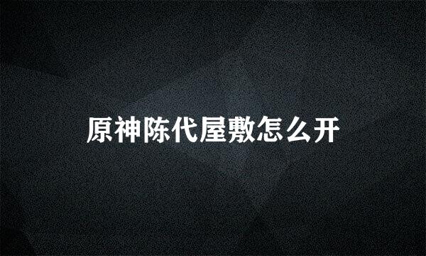 原神陈代屋敷怎么开