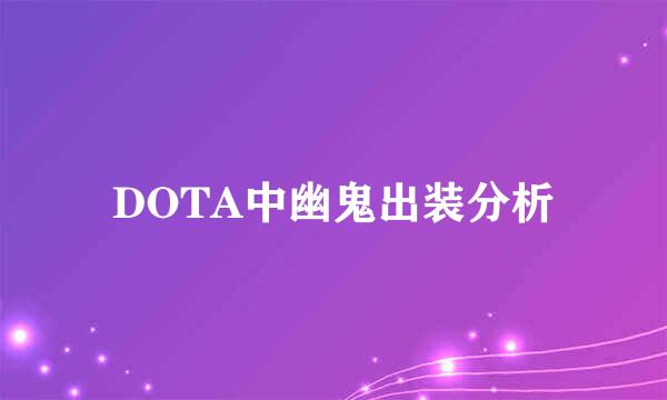 DOTA中幽鬼出装分析