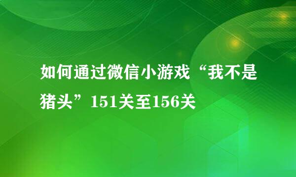 如何通过微信小游戏“我不是猪头”151关至156关
