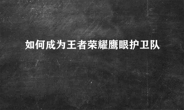 如何成为王者荣耀鹰眼护卫队