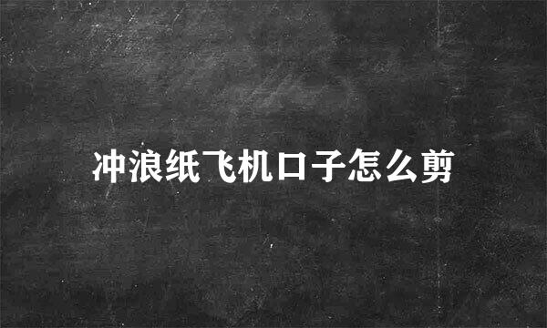 冲浪纸飞机口子怎么剪