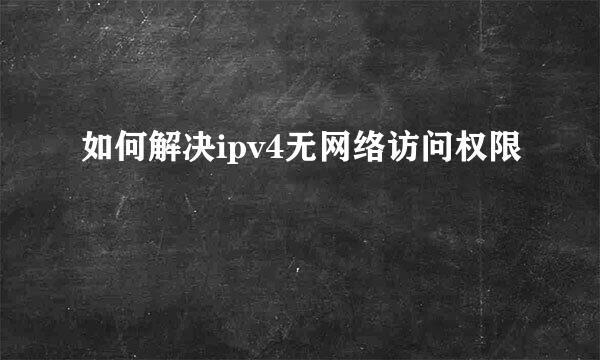 如何解决ipv4无网络访问权限
