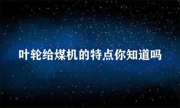叶轮给煤机的特点你知道吗
