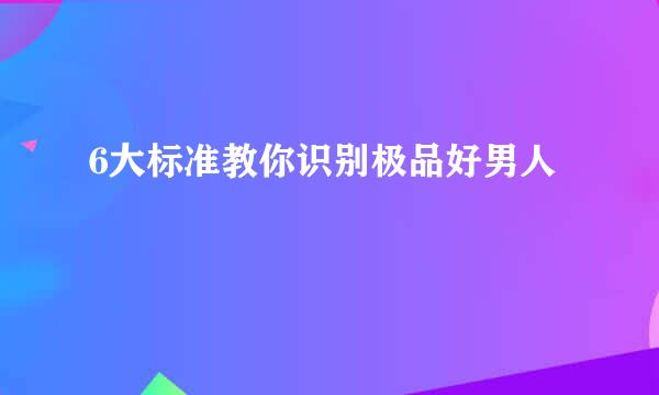 6大标准教你识别极品好男人