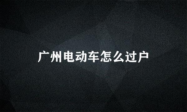 广州电动车怎么过户
