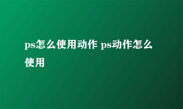 ps怎么使用动作 ps动作怎么使用