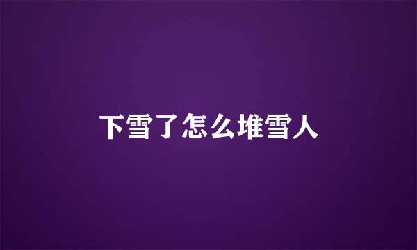 下雪了怎么堆雪人