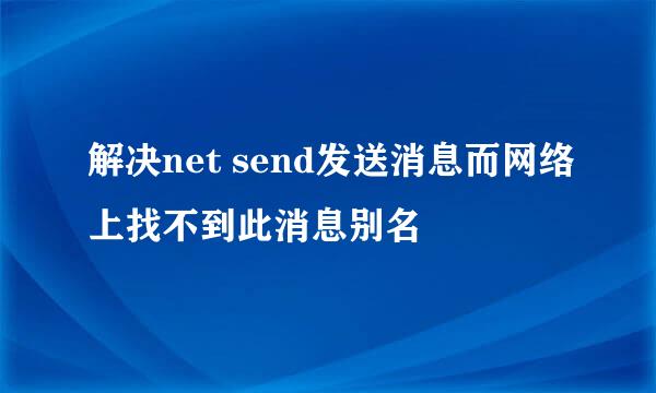 解决net send发送消息而网络上找不到此消息别名
