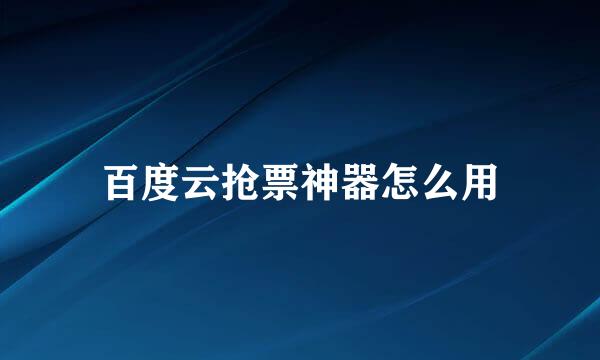 百度云抢票神器怎么用