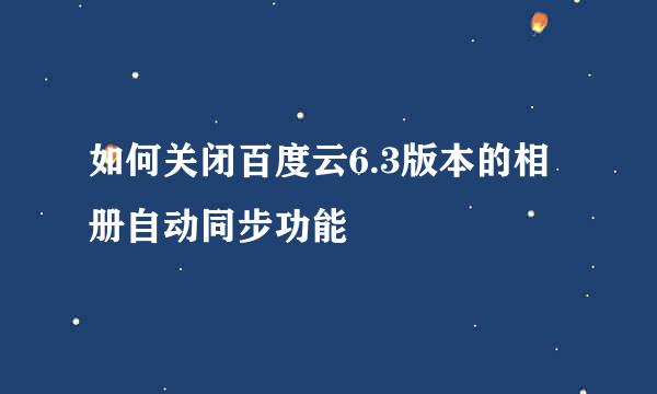 如何关闭百度云6.3版本的相册自动同步功能