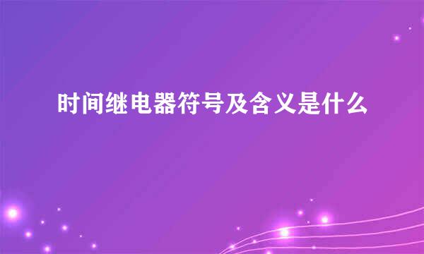 时间继电器符号及含义是什么